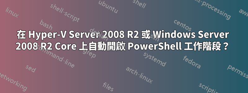 在 Hyper-V Server 2008 R2 或 Windows Server 2008 R2 Core 上自動開啟 PowerShell 工作階段？