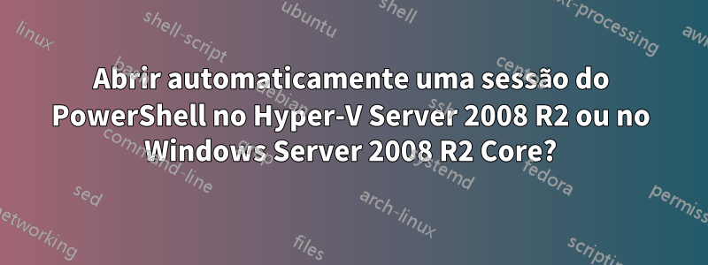 Abrir automaticamente uma sessão do PowerShell no Hyper-V Server 2008 R2 ou no Windows Server 2008 R2 Core?