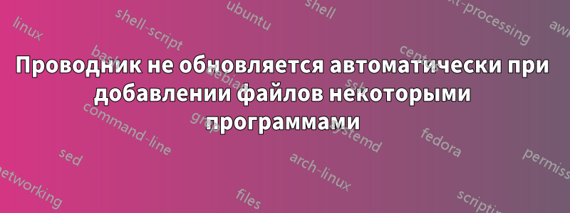 Проводник не обновляется автоматически при добавлении файлов некоторыми программами