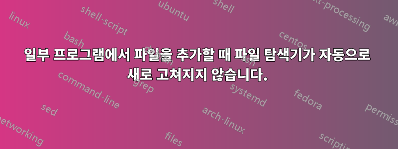 일부 프로그램에서 파일을 추가할 때 파일 탐색기가 자동으로 새로 고쳐지지 않습니다.