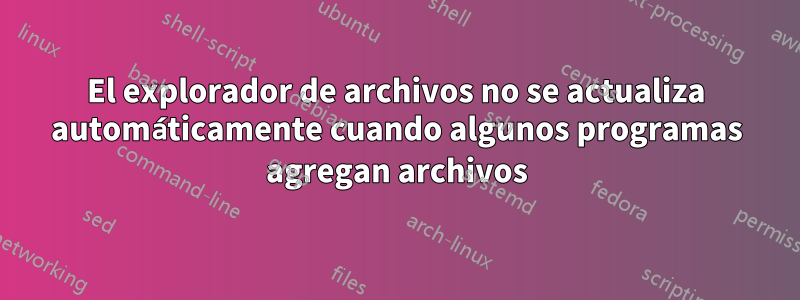 El explorador de archivos no se actualiza automáticamente cuando algunos programas agregan archivos