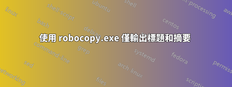 使用 robocopy.exe 僅輸出標題和摘要