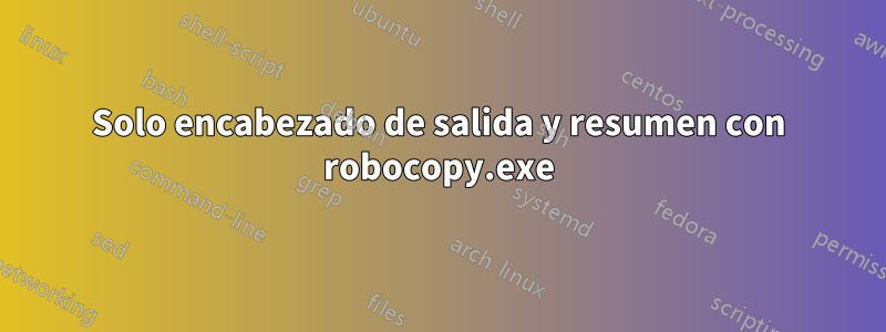 Solo encabezado de salida y resumen con robocopy.exe