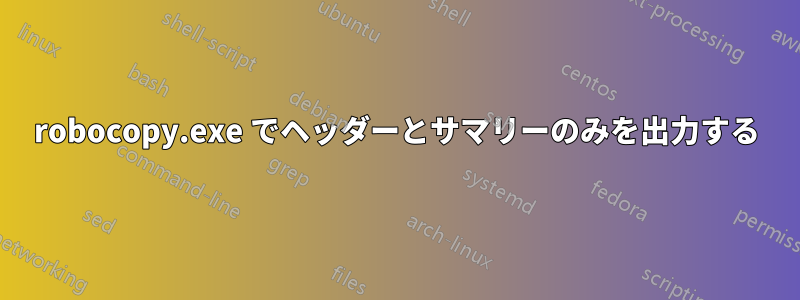 robocopy.exe でヘッダーとサマリーのみを出力する