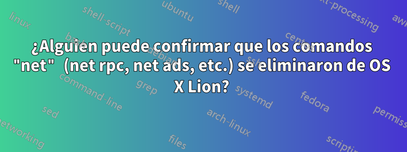 ¿Alguien puede confirmar que los comandos "net" (net rpc, net ads, etc.) se eliminaron de OS X Lion?