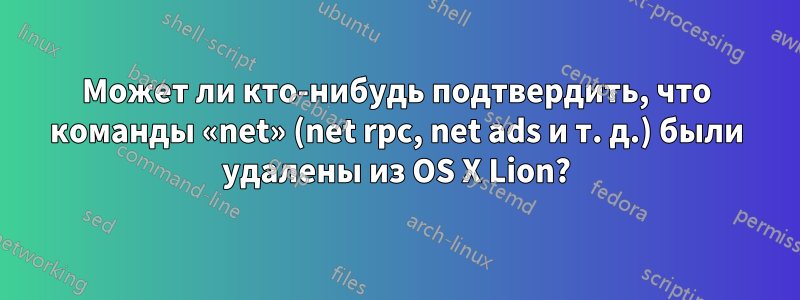 Может ли кто-нибудь подтвердить, что команды «net» (net rpc, net ads и т. д.) были удалены из OS X Lion?