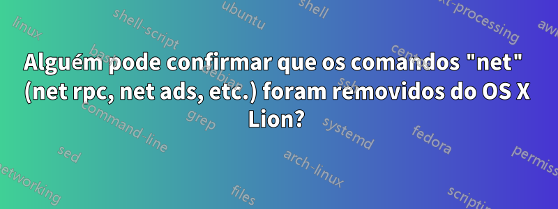 Alguém pode confirmar que os comandos "net" (net rpc, net ads, etc.) foram removidos do OS X Lion?