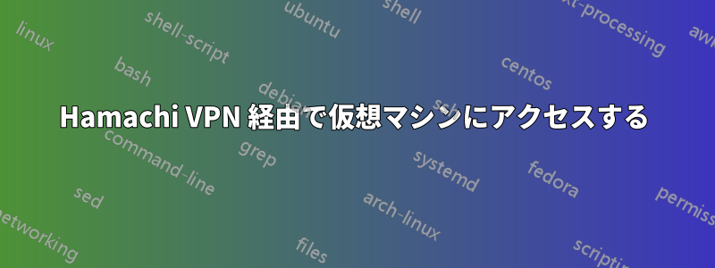 Hamachi VPN 経由で仮想マシンにアクセスする