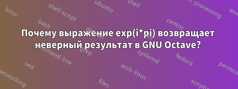 Почему выражение exp(i*pi) возвращает неверный результат в GNU Octave?