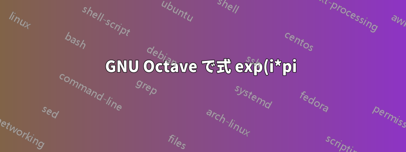GNU Octave で式 exp(i*pi) が間違った結果を返すのはなぜですか?