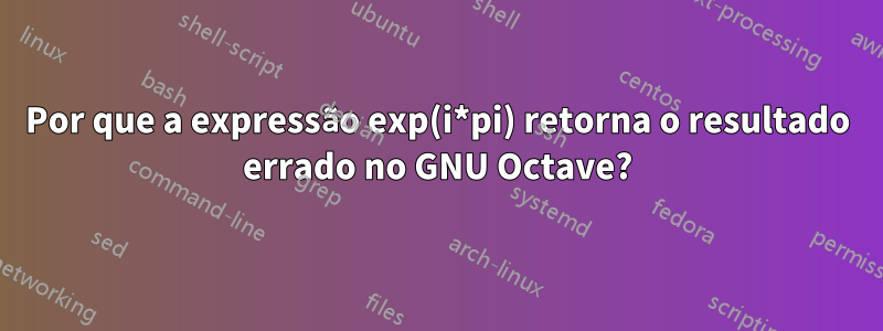 Por que a expressão exp(i*pi) retorna o resultado errado no GNU Octave?