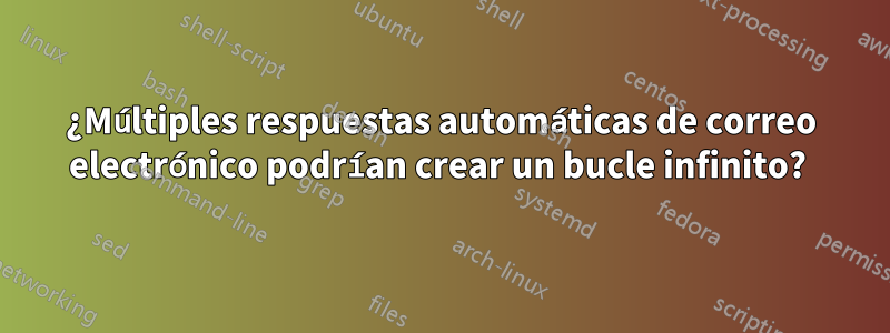 ¿Múltiples respuestas automáticas de correo electrónico podrían crear un bucle infinito? 