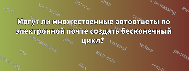 Могут ли множественные автоответы по электронной почте создать бесконечный цикл? 