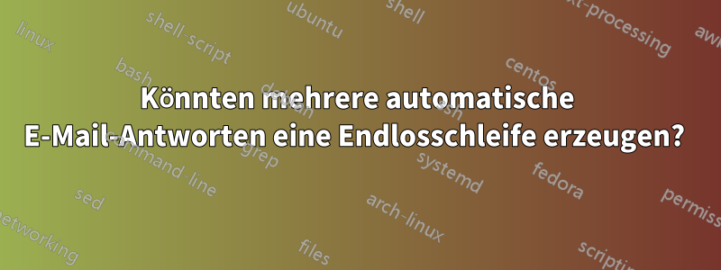 Könnten mehrere automatische E-Mail-Antworten eine Endlosschleife erzeugen? 