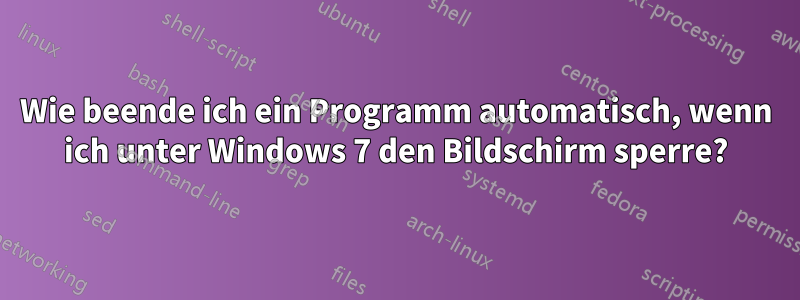 Wie beende ich ein Programm automatisch, wenn ich unter Windows 7 den Bildschirm sperre?