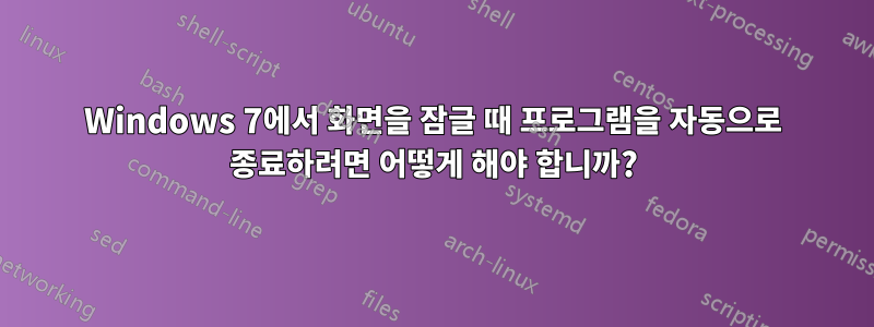 Windows 7에서 화면을 잠글 때 프로그램을 자동으로 종료하려면 어떻게 해야 합니까?