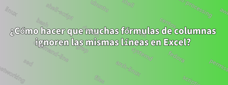 ¿Cómo hacer que muchas fórmulas de columnas ignoren las mismas líneas en Excel?