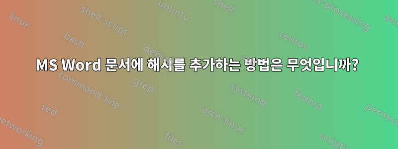 MS Word 문서에 해시를 추가하는 방법은 무엇입니까?