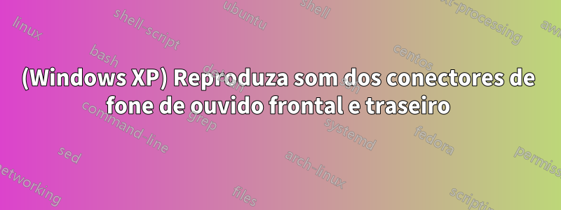 (Windows XP) Reproduza som dos conectores de fone de ouvido frontal e traseiro