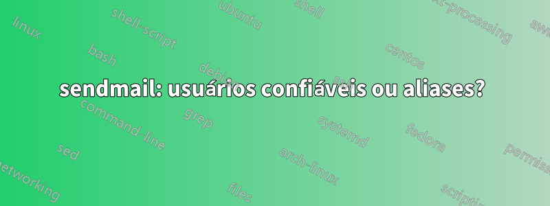 sendmail: usuários confiáveis ​​ou aliases?