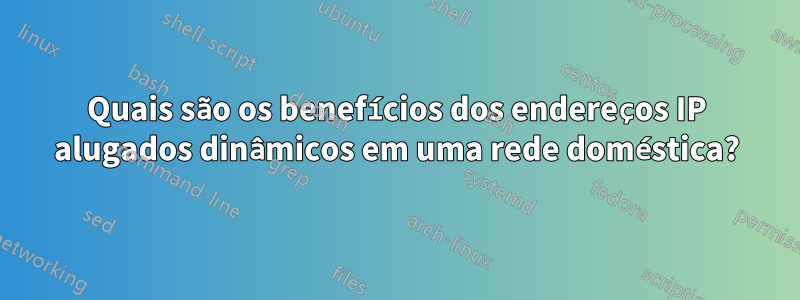 Quais são os benefícios dos endereços IP alugados dinâmicos em uma rede doméstica?