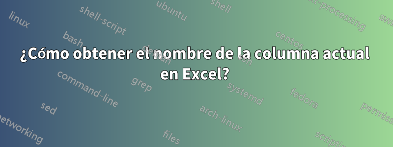 ¿Cómo obtener el nombre de la columna actual en Excel?