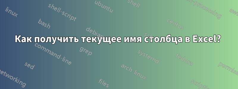 Как получить текущее имя столбца в Excel?