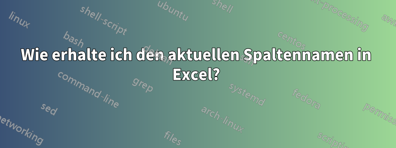 Wie erhalte ich den aktuellen Spaltennamen in Excel?