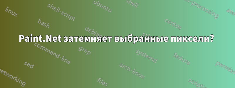 Paint.Net затемняет выбранные пиксели?