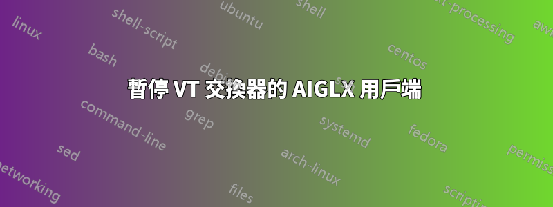 暫停 VT 交換器的 AIGLX 用戶端