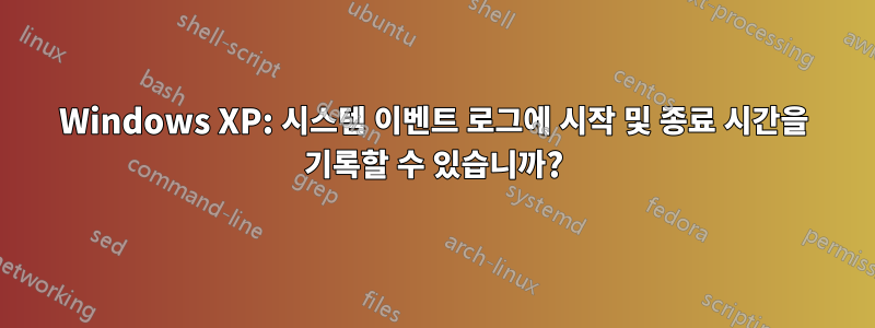 Windows XP: 시스템 이벤트 로그에 시작 및 종료 시간을 기록할 수 있습니까?