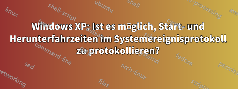 Windows XP: Ist es möglich, Start- und Herunterfahrzeiten im Systemereignisprotokoll zu protokollieren?