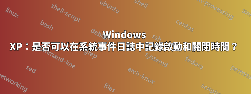 Windows XP：是否可以在系統事件日誌中記錄啟動和關閉時間？