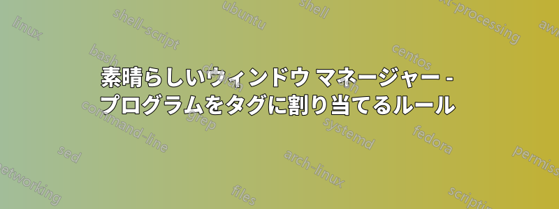 素晴らしいウィンドウ マネージャー - プログラムをタグに割り当てるルール