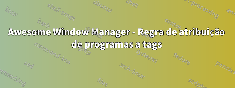 Awesome Window Manager - Regra de atribuição de programas a tags