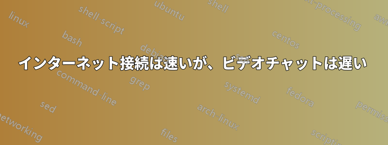 インターネット接続は速いが、ビデオチャットは遅い