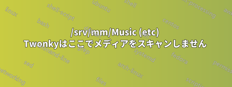 /srv/mm/Music (etc) Twonkyはここでメディアをスキャンしません