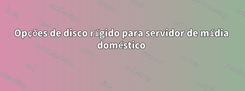 Opções de disco rígido para servidor de mídia doméstico