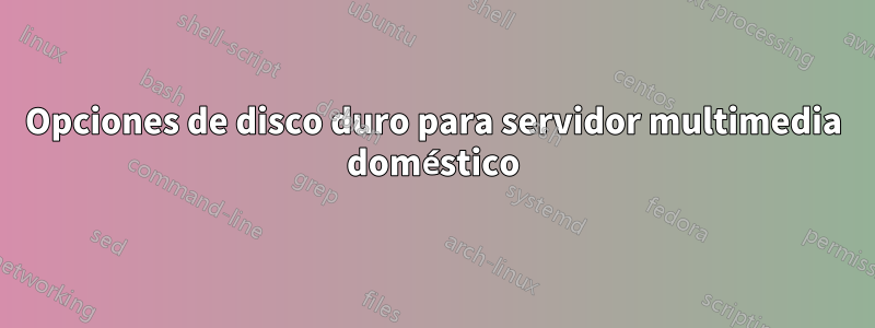 Opciones de disco duro para servidor multimedia doméstico