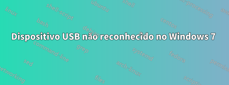 Dispositivo USB não reconhecido no Windows 7