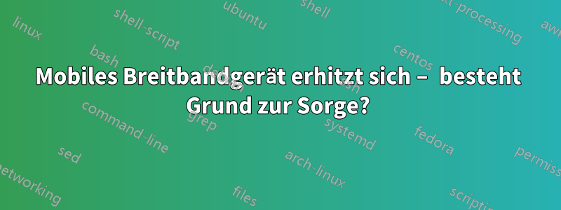 Mobiles Breitbandgerät erhitzt sich – besteht Grund zur Sorge?