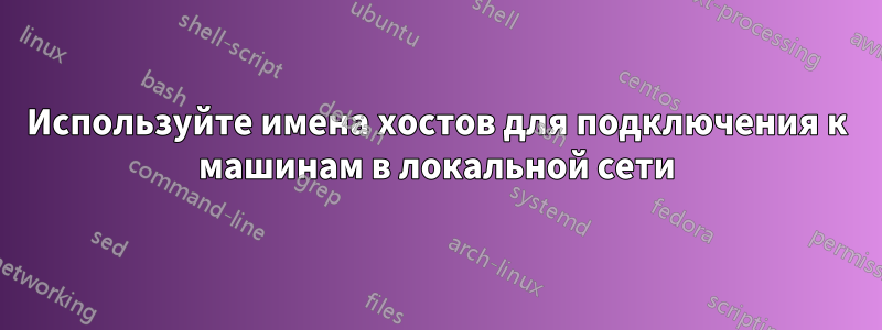 Используйте имена хостов для подключения к машинам в локальной сети