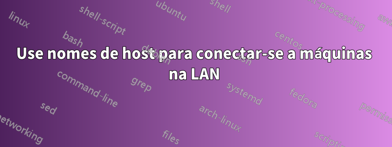 Use nomes de host para conectar-se a máquinas na LAN