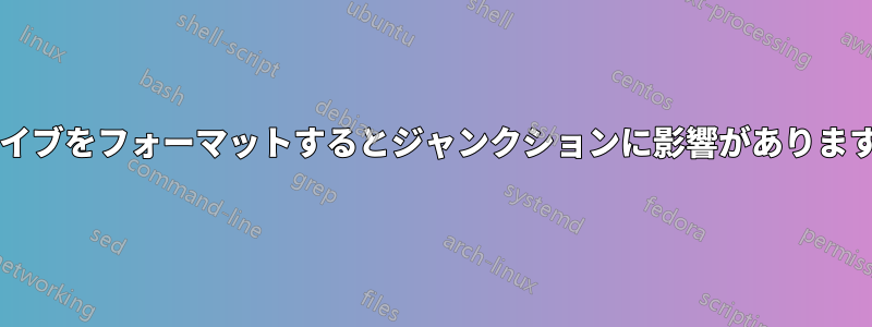 ドライブをフォーマットするとジャンクションに影響がありますか?