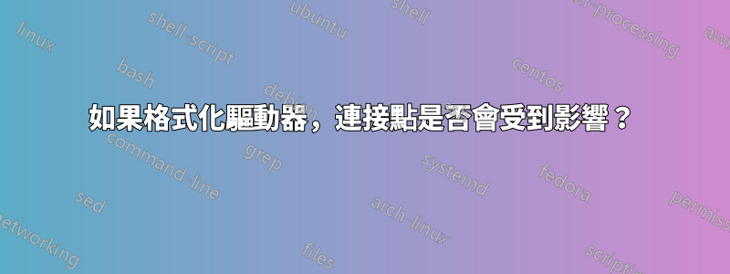 如果格式化驅動器，連接點是否會受到影響？