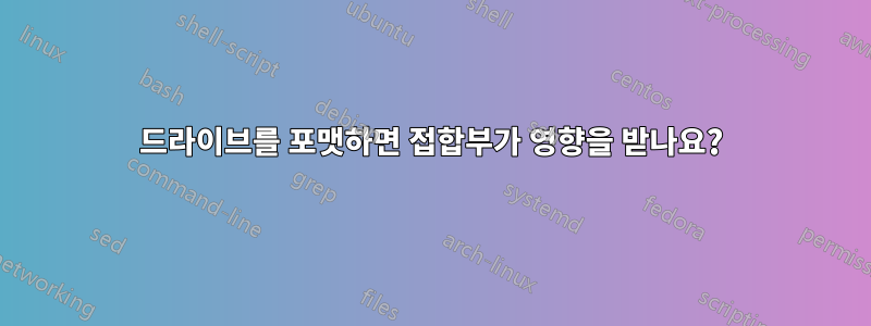 드라이브를 포맷하면 접합부가 영향을 받나요?