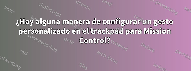 ¿Hay alguna manera de configurar un gesto personalizado en el trackpad para Mission Control?