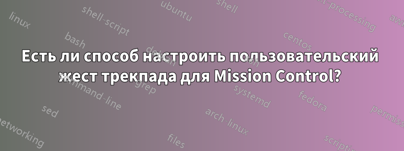 Есть ли способ настроить пользовательский жест трекпада для Mission Control?