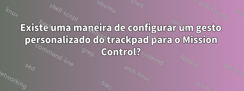 Existe uma maneira de configurar um gesto personalizado do trackpad para o Mission Control?