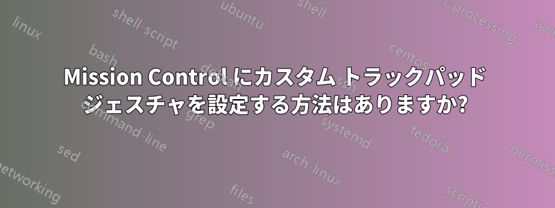 Mission Control にカスタム トラックパッド ジェスチャを設定する方法はありますか?